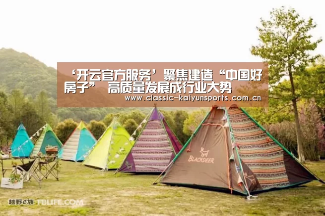 ‘开云官方服务’聚焦建造“中国好房子” 高质量发展成行业大势(图2) KAIYUN首页