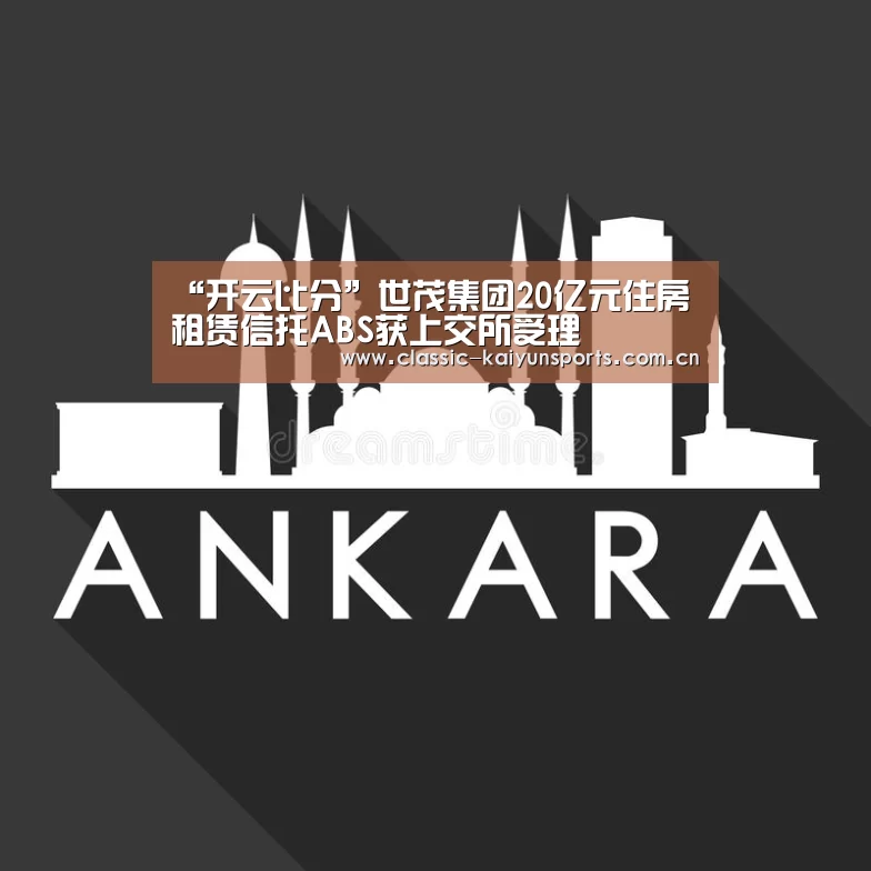 “开云比分”世茂集团20亿元住房租赁信托ABS获上交所受理(图3) 开云体育赛事
