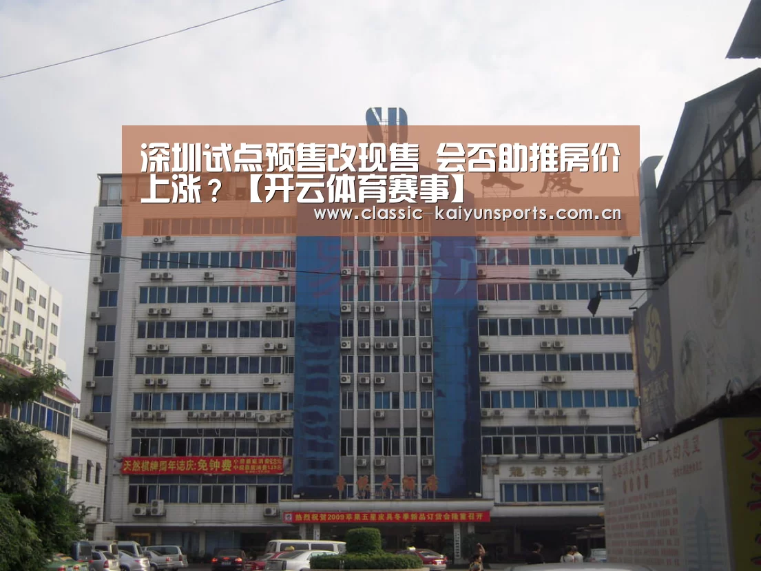 深圳试点预售改现售 会否助推房价上涨?【开云体育赛事】(图2) 开云比分