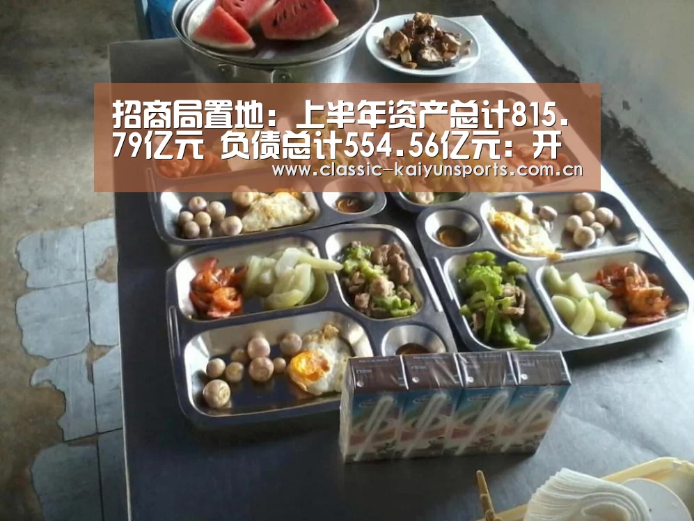 招商局置地:上半年资产总计815.79亿元 负债总计554.56亿元:开云体育赛事(图1) 开云官方服务