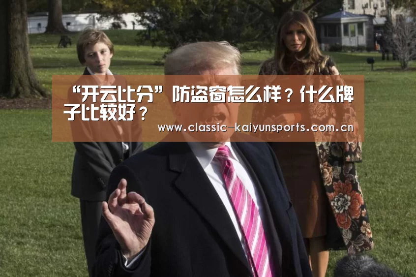 “开云比分”防盗窗怎么样？什么牌子比较好？
