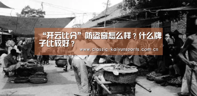“开云比分”防盗窗怎么样?什么牌子比较好?(图3) 开云比分