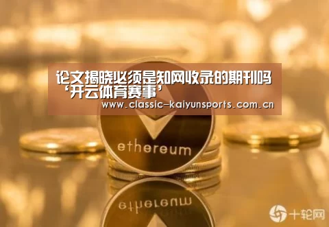论文揭晓必须是知网收录的期刊吗‘开云体育赛事’(图4) KAIYUN首页