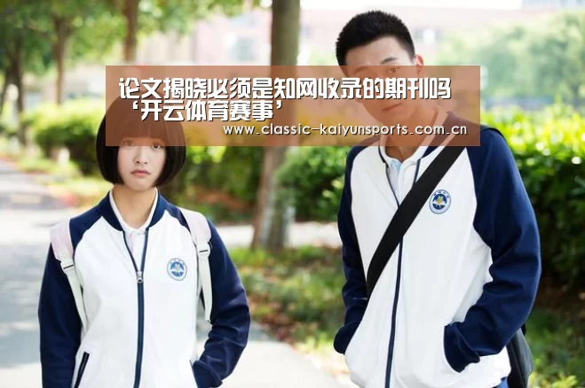 论文揭晓必须是知网收录的期刊吗‘开云体育赛事’(图2) 开云官方服务