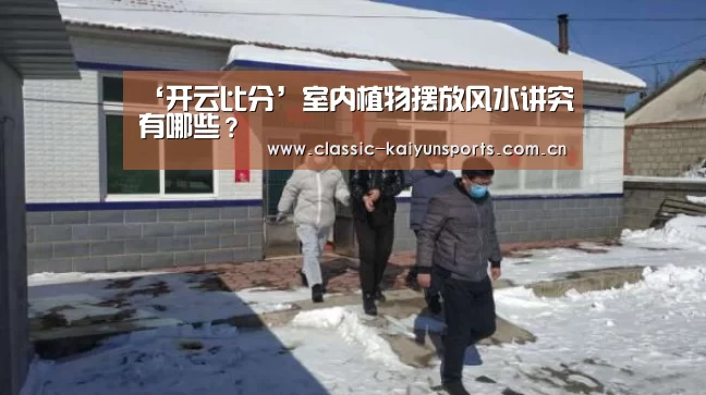 ‘开云比分’室内植物摆放风水讲究有哪些?(图4) 开云比分