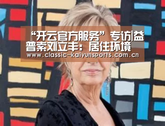 “开云官方服务”专访|益普索刘立丰:居住环境健康是消费者追求的最终目标(图1) 开云体育官方入口