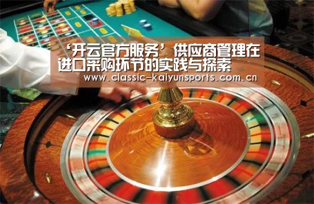 ‘开云官方服务’供应商管理在进口采购环节的实践与探索